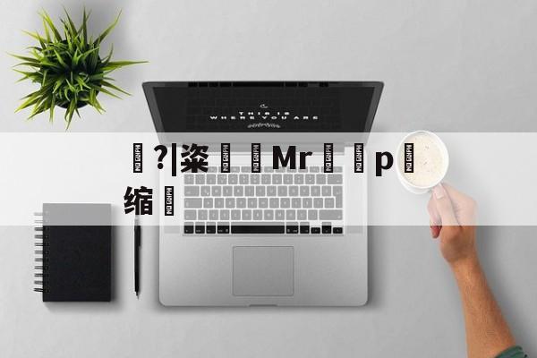 包含豿?|粢筶Mrp缩敒的词条-开云在线平台